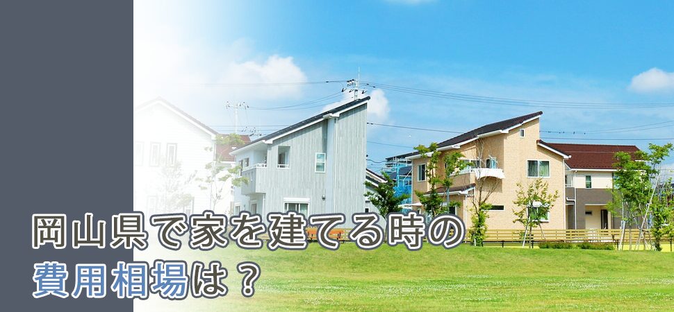 岡山県で家を建てる時の費用相場は？